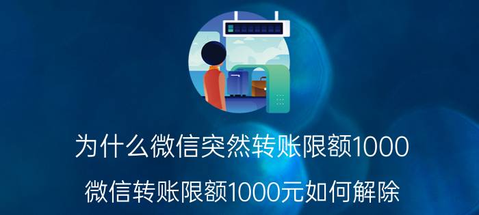 为什么微信突然转账限额1000 微信转账限额1000元如何解除？